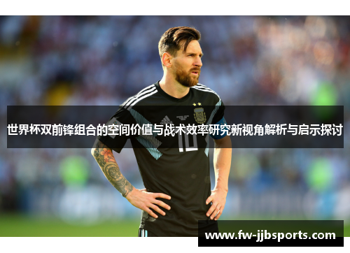 世界杯双前锋组合的空间价值与战术效率研究新视角解析与启示探讨