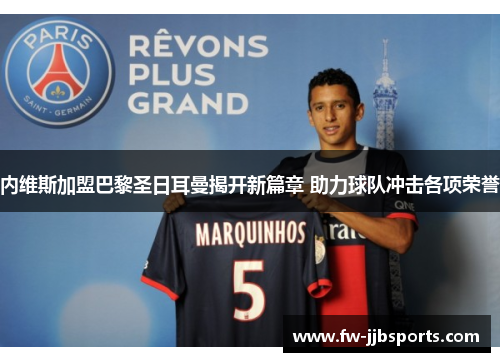 内维斯加盟巴黎圣日耳曼揭开新篇章 助力球队冲击各项荣誉