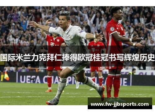 国际米兰力克拜仁捧得欧冠桂冠书写辉煌历史