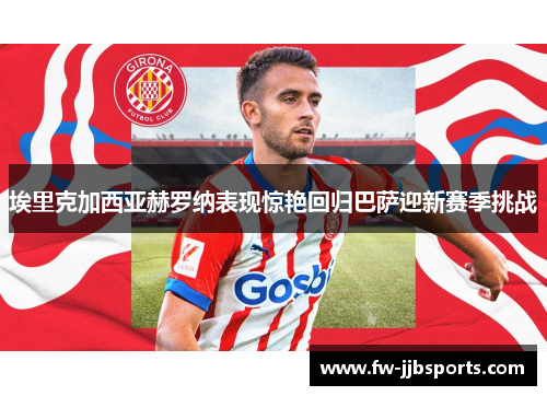 埃里克加西亚赫罗纳表现惊艳回归巴萨迎新赛季挑战 埃里克加西亚赫罗纳表现惊艳回归巴萨迎新赛季挑战