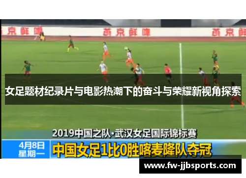 女足题材纪录片与电影热潮下的奋斗与荣耀新视角探索