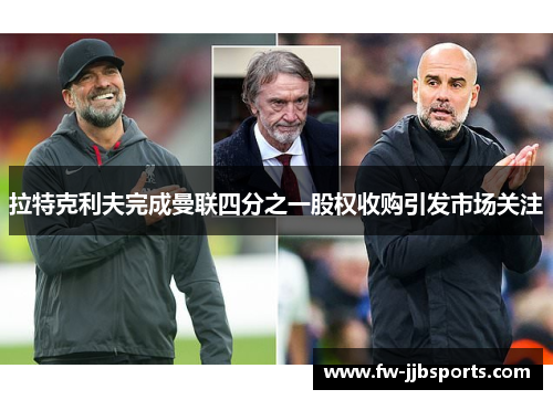 拉特克利夫完成曼联四分之一股权收购引发市场关注