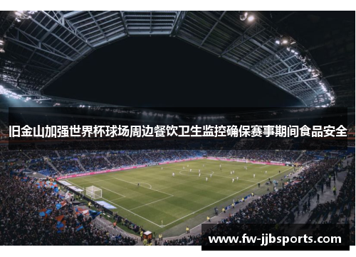 旧金山加强世界杯球场周边餐饮卫生监控确保赛事期间食品安全