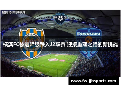 横滨FC惨遭降级跌入J2联赛 迎接重建之路的新挑战 横滨FC惨遭降级跌入J2联赛 迎接重建之路的新挑战