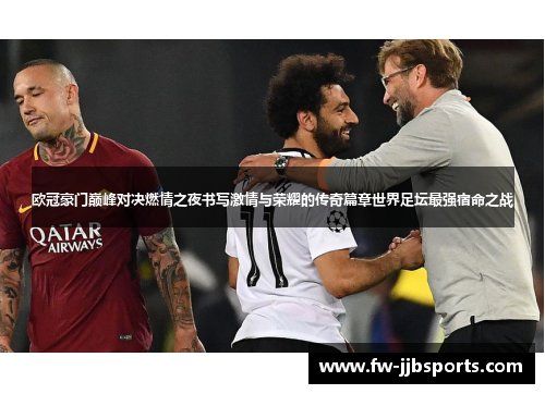 欧冠豪门巅峰对决燃情之夜书写激情与荣耀的传奇篇章世界足坛最强宿命之战 欧冠豪门巅峰对决燃情之夜书写激情与荣耀的传奇篇章世界足坛最强宿命之战