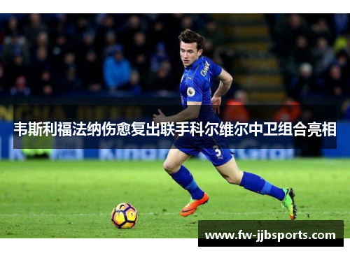 韦斯利福法纳伤愈复出联手科尔维尔中卫组合亮相