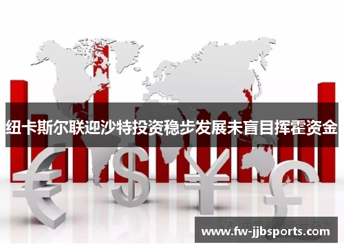 纽卡斯尔联迎沙特投资稳步发展未盲目挥霍资金 纽卡斯尔联迎沙特投资稳步发展未盲目挥霍资金
