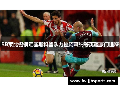 RB莱比锡锁定塞斯科留队力挫阿森纳等英超豪门追逐 RB莱比锡锁定塞斯科留队力挫阿森纳等英超豪门追逐