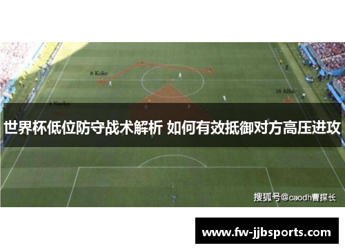 世界杯低位防守战术解析 如何有效抵御对方高压进攻 世界杯低位防守战术解析 如何有效抵御对方高压进攻