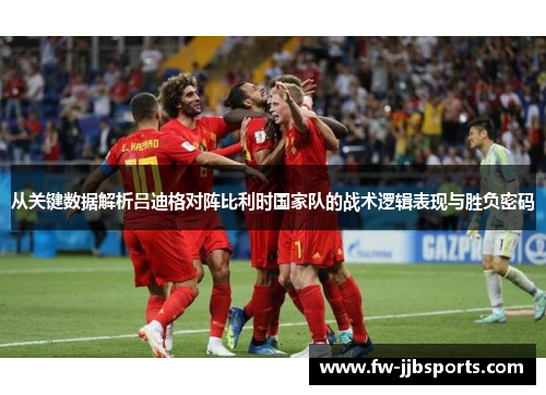 从关键数据解析吕迪格对阵比利时国家队的战术逻辑表现与胜负密码 从关键数据解析吕迪格对阵比利时国家队的战术逻辑表现与胜负密码