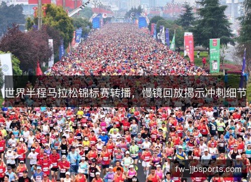 世界半程马拉松锦标赛转播，慢镜回放揭示冲刺细节